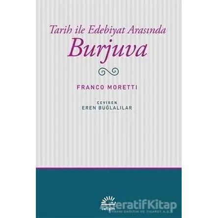 Tarih ile Edebiyat Arasında Burjuva - Franco Moretti - İletişim Yayınevi