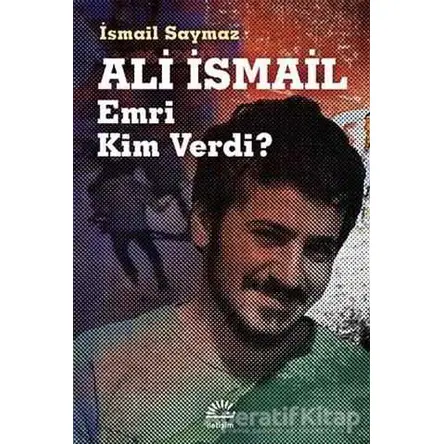 Ali İsmail Emri Kim Verdi? - İsmail Saymaz - İletişim Yayınevi