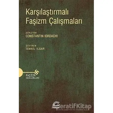 Karşılaştırmalı Faşizm Çalışmaları - Constantin Iordachi - İletişim Yayınevi