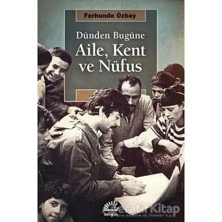 Dünden Bugüne Aile, Kent ve Nufüs - Ferhunde Özbay - İletişim Yayınevi
