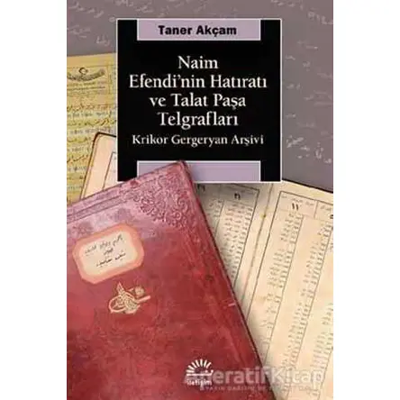 Naim Efendinin Hatıratı ve Talat Paşa Telgrafları - Taner Akçam - İletişim Yayınevi