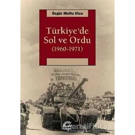 Türkiye’de Sol ve Ordu 1960-1971 - Özgür Mutlu Ulus - İletişim Yayınevi