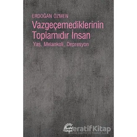 Vazgeçemediklerinin Toplamıdır İnsan - Erdoğan Özmen - İletişim Yayınevi