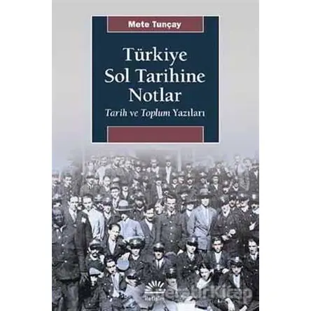 Türkiye Sol Tarihine Notlar - Mete Tunçay - İletişim Yayınevi