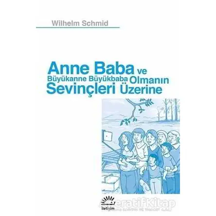 Anne Baba ve Büyükanne Büyükbaba Olmanın Sevinçleri Üzerine - Wilhelm Schmid - İletişim Yayınevi