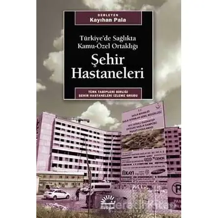 Türkiye’de Sağlıkta Kamu-Özel Ortaklığı Şehir Hastaneleri - Kayıhan Pala - İletişim Yayınevi