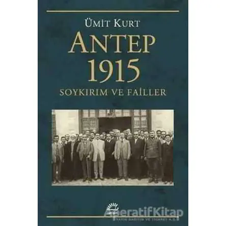 Antep 1915 Soykırım ve Failler - Ümit Kurt - İletişim Yayınevi