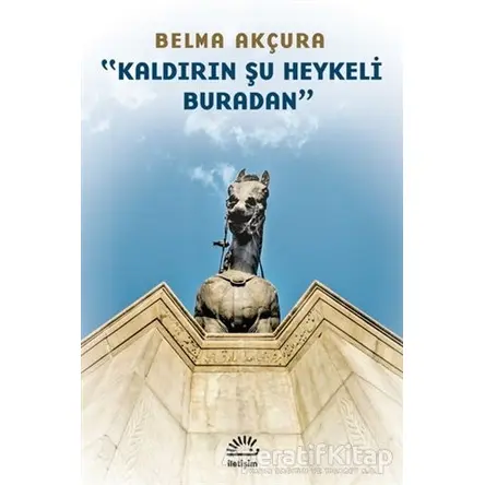 Kaldırın Şu Heykeli Buradan - Belma Akçura - İletişim Yayınevi