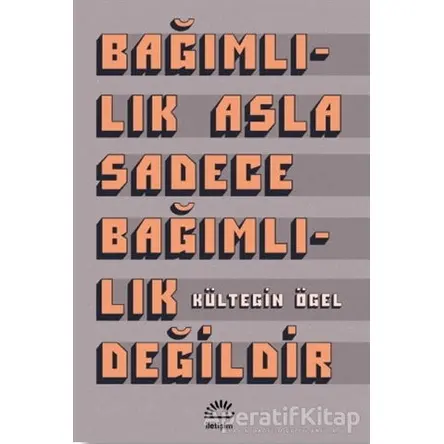 Bağımlılık Asla Sadece Bağımlılık Değildir - Kültegin Ögel - İletişim Yayınevi