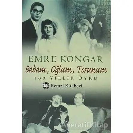 Babam, Oğlum, Torunum 100 Yıllık Öykü - Emre Kongar - Remzi Kitabevi