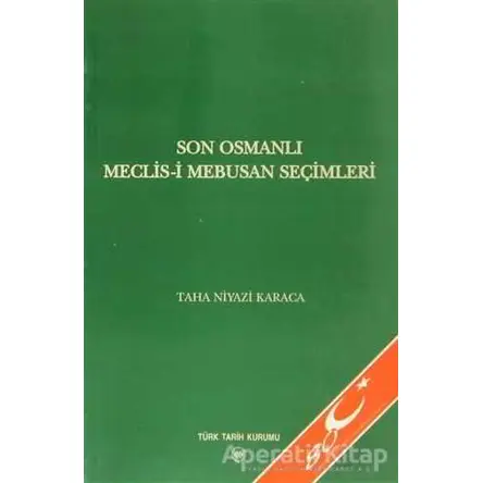 Son Osmanlı Meclis-i Mebusan Seçimleri - Taha Niyazi Karaca - Türk Tarih Kurumu Yayınları