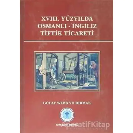 18. Yüzyılda Osmanlı - İngiliz Tiftik Ticareti - Gülay Webb Yıldırmak - Türk Tarih Kurumu Yayınları