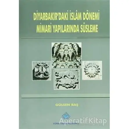 Diyarbakırdaki İslam Dönemi Mimari Yapılarında Süsleme - Gülsen Baş - Türk Tarih Kurumu Yayınları