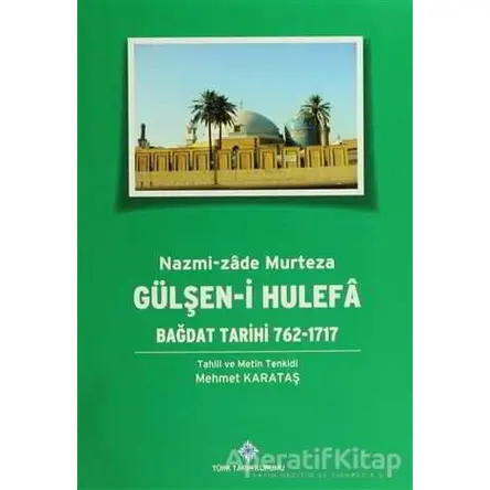 Gülşen-i Hulefa - Bağdat Tarihi (762-1717) - Mehmet Karataş - Türk Tarih Kurumu Yayınları