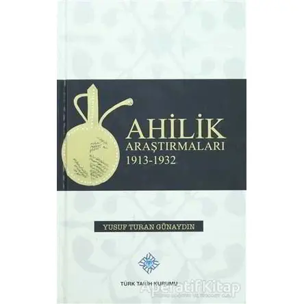 Ahilik Araştırmaları 1913-1932 - Yusuf Turan Günaydın - Türk Tarih Kurumu Yayınları