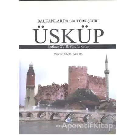 Balkanlarda Bir Türk Şehri - Üsküp - Eyüp Kul - Türk Tarih Kurumu Yayınları