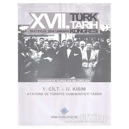 17. Türk Tarih Kongresi 5. Cilt 2. Kısım - Atatürk ve Türkiye Cumhuriyeti Tarihi
