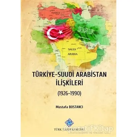 Türkiye - Suudi Arabistan İlişkileri - Mustafa Bostancı - Türk Tarih Kurumu Yayınları