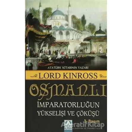 Osmanlı İmparatorluğun Yükselişi ve Çöküşü - Lord Kinross - Altın Kitaplar