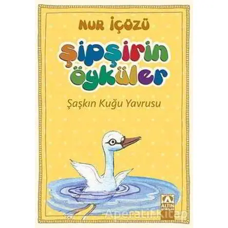 Şipşirin Öyküler : Şaşkın Kuğu Yavrusu - Nur İçözü - Altın Kitaplar