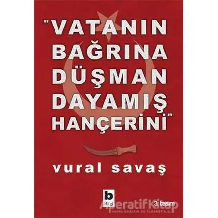 Vatanın Bağrına Düşman Dayamış Hançerini - Vural Savaş - Bilgi Yayınevi