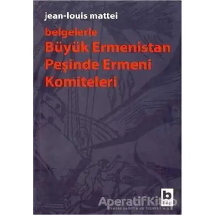 Belgelerle Büyük Ermenistan Peşinde Ermeni Komiteleri - Jean-Louis Mattei - Bilgi Yayınevi
