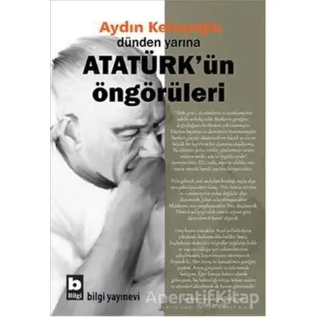 Dünden Yarına Atatürkün Öngörüleri - Aydın Keleşoğlu - Bilgi Yayınevi