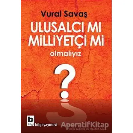 Ulusalcı mı Milliyetçi mi Olmalıyız? - Vural Savaş - Bilgi Yayınevi