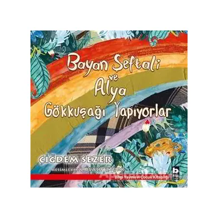 Bayan Şeftali ve Alya Gökkuşağı Yapıyorlar - Çiğdem Sezer - Bilgi Yayınevi