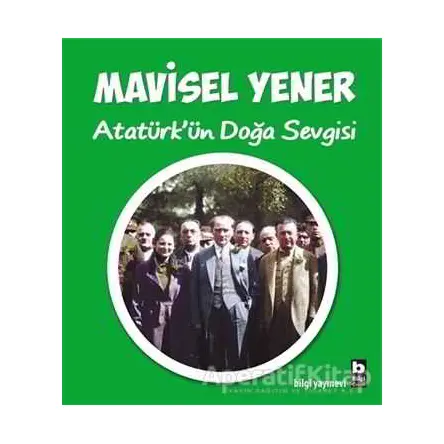 Atatürkün Doğa Sevgisi - Mavisel Yener - Bilgi Yayınevi
