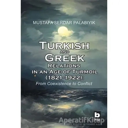Turkish and Greek Relations in an Age of Turmoil (1821 - 1922)