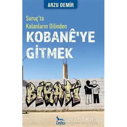 Kobaneye Gitmek: Suruç’ta Kalanların Dilinden - Arzu Demir - Ceylan Yayınları