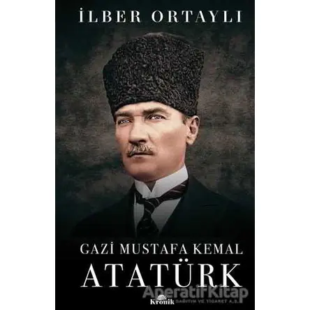 Gazi Mustafa Kemal Atatürk (Ciltli) - İlber Ortaylı - Kronik Kitap