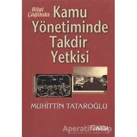 Bilgi Çağında Kamu Yönetiminde Takdir Yetkisi - Muhittin Tataroğlu - Alfa Aktüel Yayınları