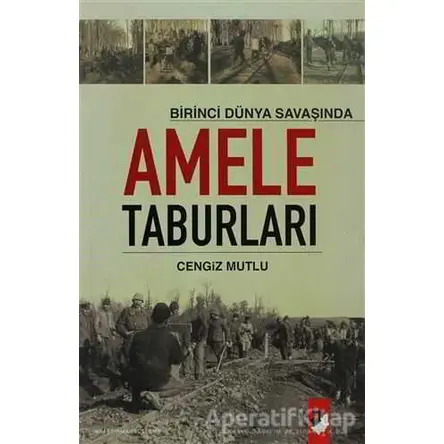 Birinci Dünya Savaşında Amele Taburları - Cengiz Mutlu - IQ Kültür Sanat Yayıncılık