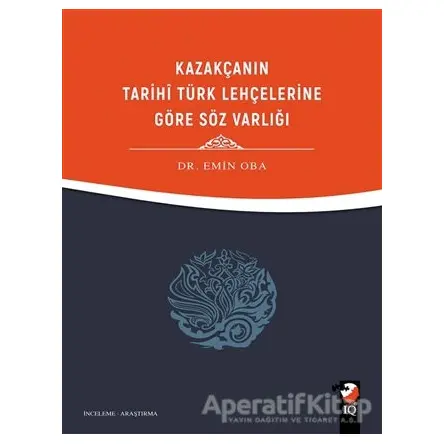 Kazakçanın Tarihi Türk Lehçelerine Göre Söz Varlığı - Emin Oba - IQ Kültür Sanat Yayıncılık