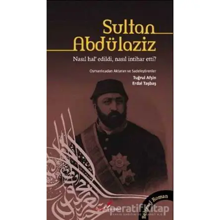 Sultan Abdülaziz Nasıl Hal’ Edildi, Nasıl İntihar Etti? - Tuğrul Afşin - Berikan Yayınevi