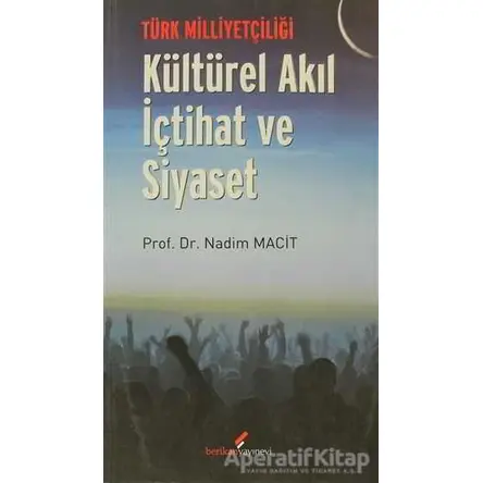 Türk Milliyetçiliği - Kültürel Akıl İçtihat ve Siyaset - Nadim Macit - Berikan Yayınevi