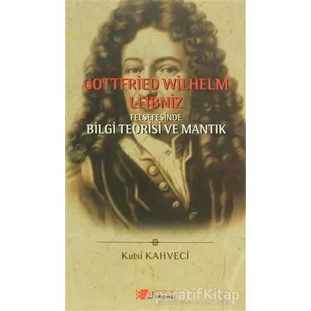 Gottfried Wilhelm Leibniz Felsefesinde Bilgi Teorisi ve Mantık - Kutsi Kahveci - Berikan Yayınevi