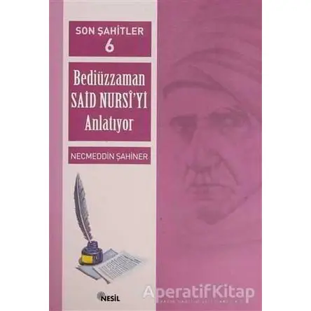 Son Şahitler Bediüzzaman Said Nursi’yi Anlatıyor 6. Kitap - Necmeddin Şahiner - Nesil Yayınları