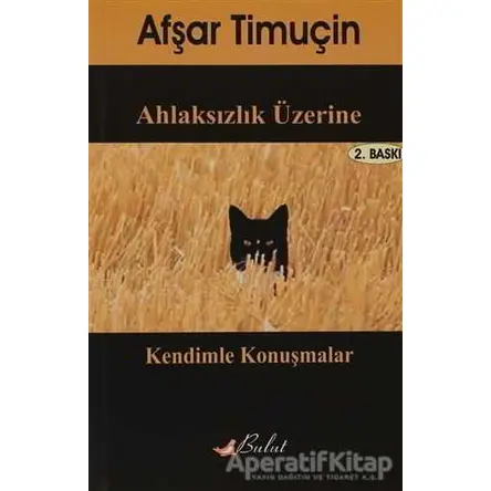 Ahlaksızlık Üzerine Kendimle Konuşmalar - Afşar Timuçin - Bulut Yayınları
