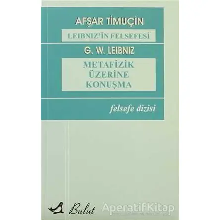 Leibniz’in Felsefesi - Metafizik Üzerine Konuşma - Afşar Timuçin - Bulut Yayınları