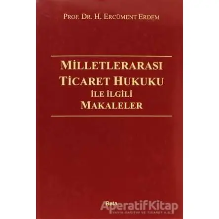 Milletlerarası Ticaret Hukuku İle İlgili Makaleler - H. Ercüment Erdem - Beta Yayınevi
