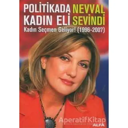 Politikada Kadın Eli Kadın Seçmen Geliyor! (1996-2007) - Nevval Sevindi - Alfa Yayınları