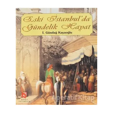 Eski İstanbul’da Gündelik Hayat - İ. Gündağ Kayaoğlu - Aksoy Yayıncılık