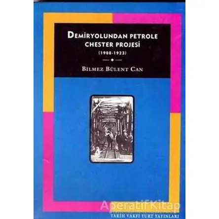 Demiryolundan Petrole Chester Projesi (1908-1923) - Bilmez Bülent Can - Tarih Vakfı Yurt Yayınları
