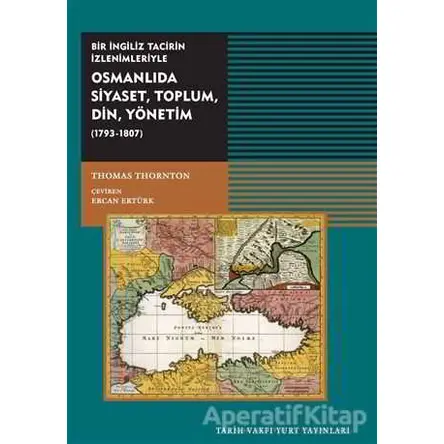 Osmanlıda Siyaset, Toplum, Din, Yönetim (1793-1807) - Thomas Thornton - Tarih Vakfı Yurt Yayınları