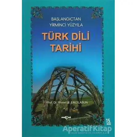 Başlangıçtan Yirminci Yüzyıla Türk Dili Tarihi - Ahmet Bican Ercilasun - Akçağ Yayınları