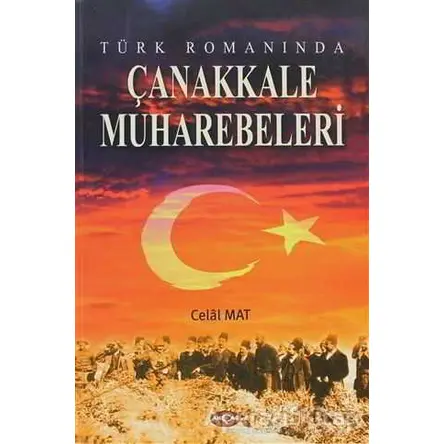 Türk Romanında Çanakkale Muharebeleri - Celal Mat - Akçağ Yayınları
