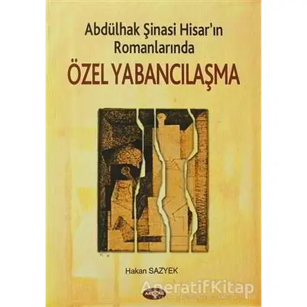 Abdülhak Şinasi Hisar’ın Romanlarında Özel Yabancılaşma - Hakan Sazyek - Akçağ Yayınları